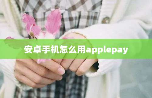 安卓手机怎么用applepay