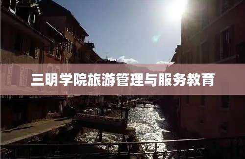 三明学院旅游管理与服务教育