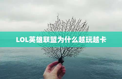 LOL英雄联盟为什么越玩越卡