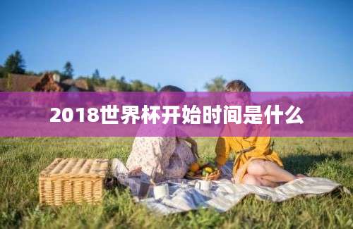 2018世界杯开始时间是什么