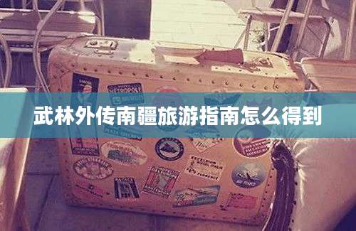 武林外传南疆旅游指南怎么得到