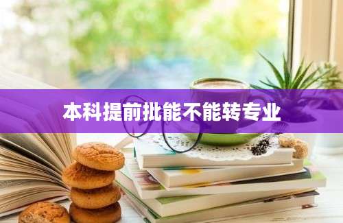 本科提前批能不能转专业