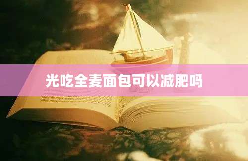 光吃全麦面包可以减肥吗