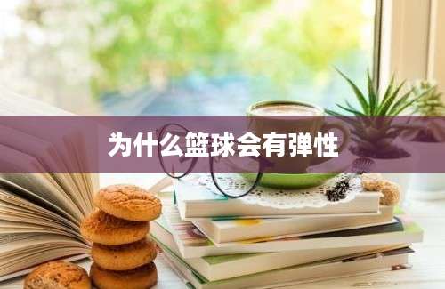 为什么篮球会有弹性