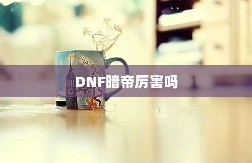 DNF暗帝厉害吗