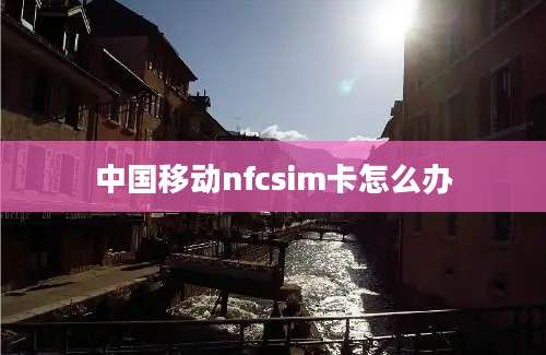 中国移动nfcsim卡怎么办