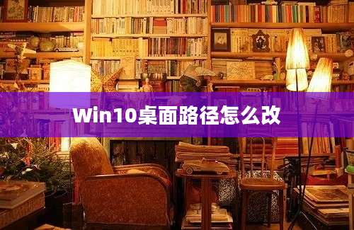 Win10桌面路径怎么改