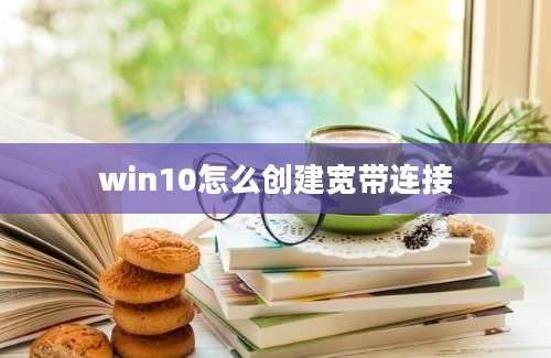 win10怎么创建宽带连接