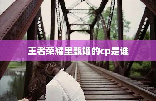 王者荣耀里甄姬的cp是谁