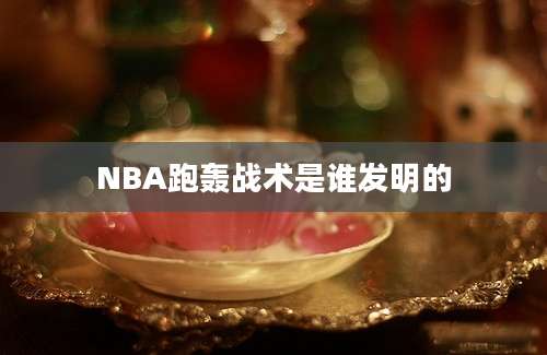 NBA跑轰战术是谁发明的