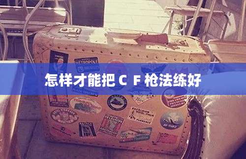 怎样才能把ＣＦ枪法练好