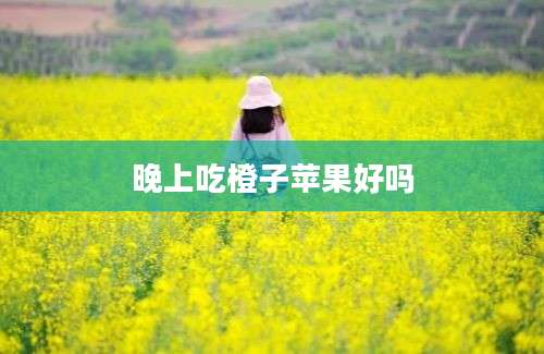 晚上吃橙子苹果好吗