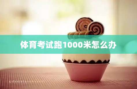 体育考试跑1000米怎么办