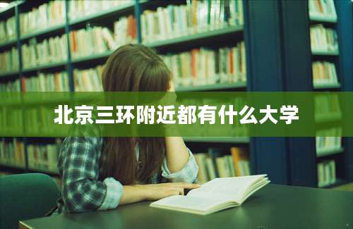 北京三环附近都有什么大学