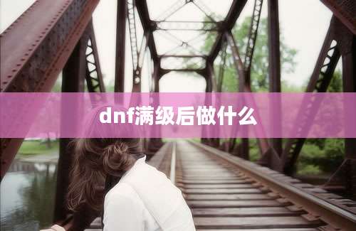 dnf满级后做什么