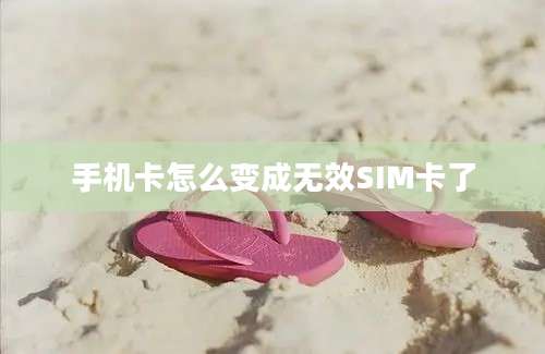 手机卡怎么变成无效SIM卡了