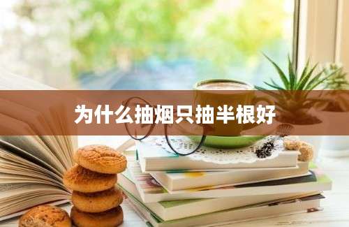 为什么抽烟只抽半根好