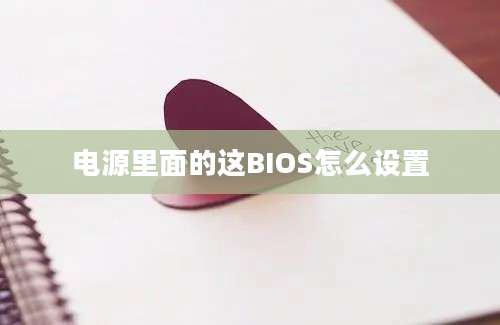 电源里面的这BIOS怎么设置