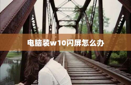 电脑装w10闪屏怎么办