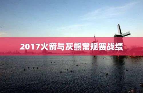 2017火箭与灰熊常规赛战绩