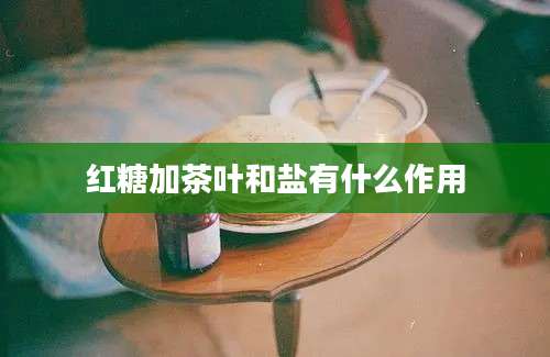 红糖加茶叶和盐有什么作用