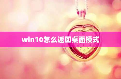 win10怎么返回桌面模式