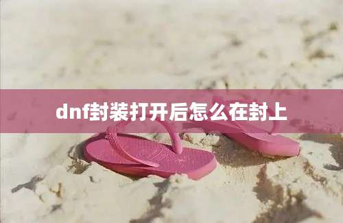 dnf封装打开后怎么在封上