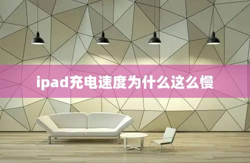 ipad充电速度为什么这么慢