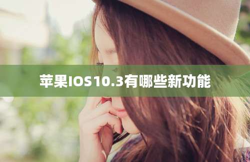 苹果IOS10.3有哪些新功能