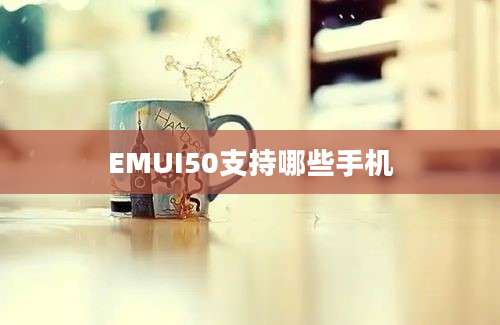 EMUI50支持哪些手机