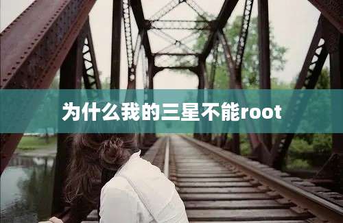 为什么我的三星不能root