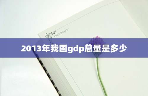 2013年我国gdp总量是多少