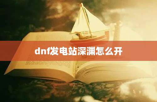 dnf发电站深渊怎么开