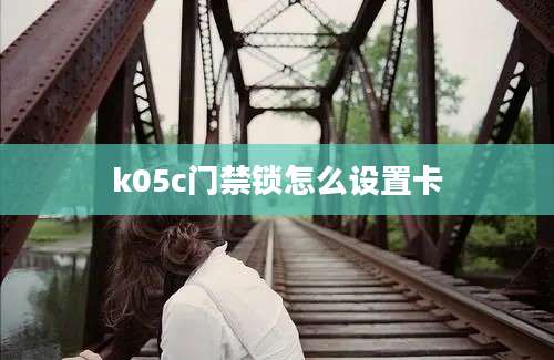 k05c门禁锁怎么设置卡