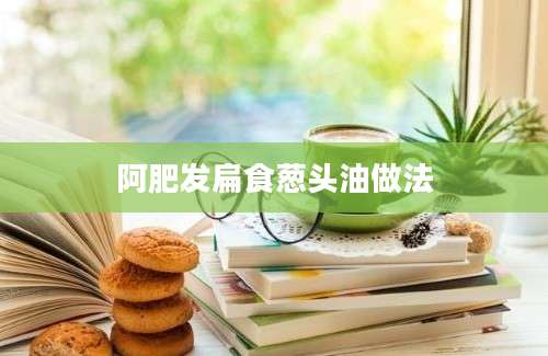 阿肥发扁食葱头油做法