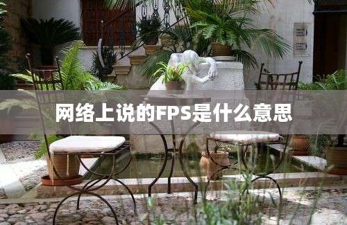 网络上说的FPS是什么意思