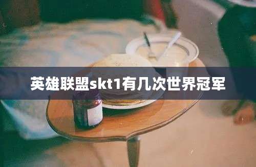 英雄联盟skt1有几次世界冠军