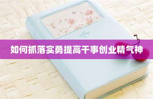 如何抓落实勇提高干事创业精气神