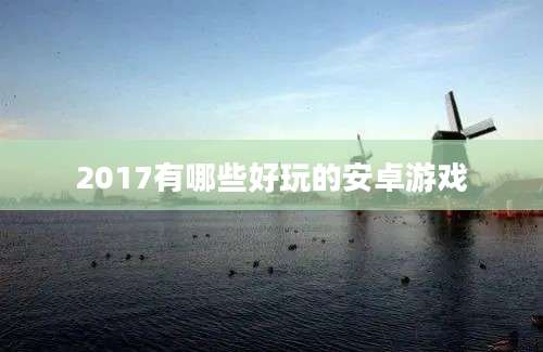 2017有哪些好玩的安卓游戏