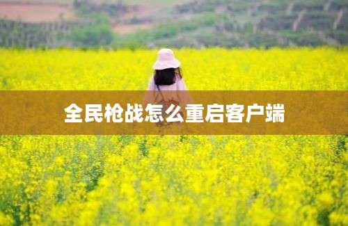 全民枪战怎么重启客户端