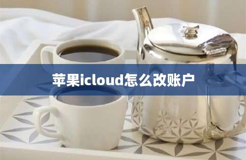 苹果icloud怎么改账户