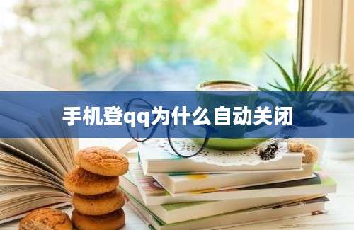 手机登qq为什么自动关闭