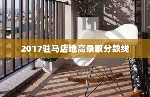 2017驻马店地高录取分数线