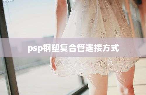 psp钢塑复合管连接方式