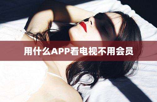 用什么APP看电视不用会员