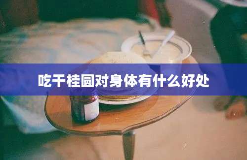 吃干桂圆对身体有什么好处