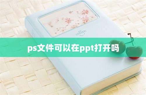 ps文件可以在ppt打开吗