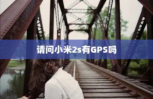 请问小米2s有GPS吗