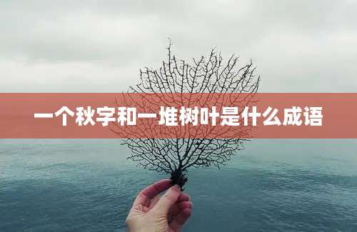 一个秋字和一堆树叶是什么成语