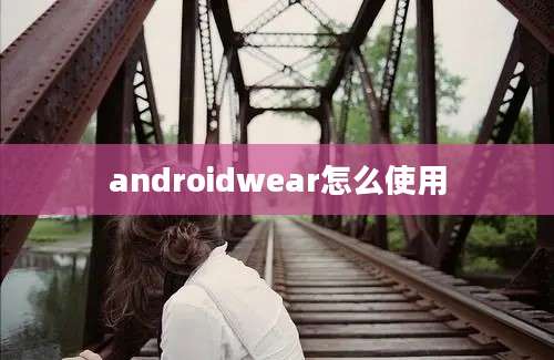 androidwear怎么使用